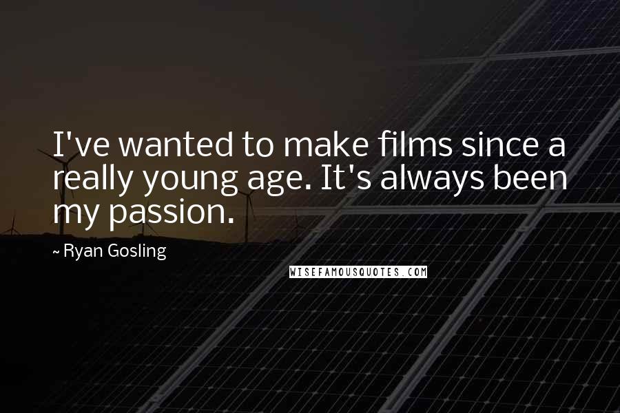 Ryan Gosling Quotes: I've wanted to make films since a really young age. It's always been my passion.