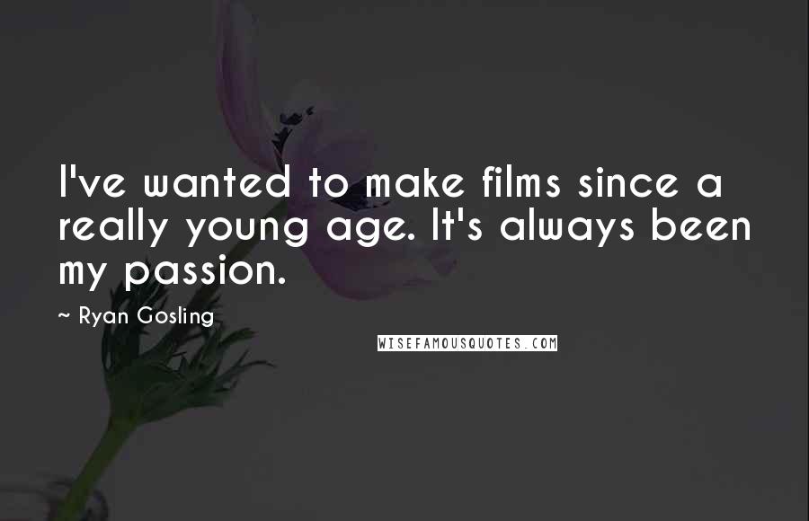 Ryan Gosling Quotes: I've wanted to make films since a really young age. It's always been my passion.