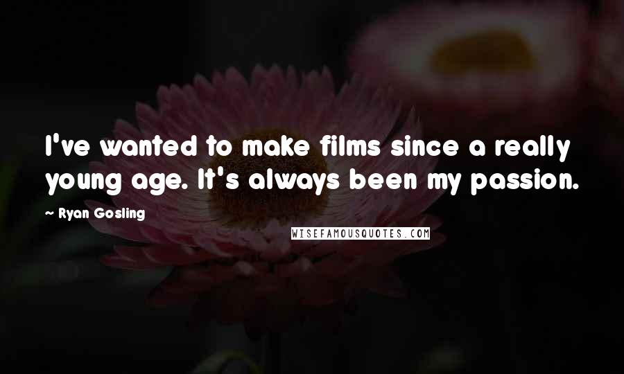 Ryan Gosling Quotes: I've wanted to make films since a really young age. It's always been my passion.