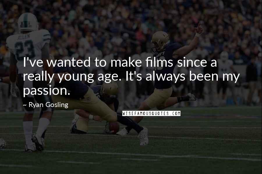 Ryan Gosling Quotes: I've wanted to make films since a really young age. It's always been my passion.