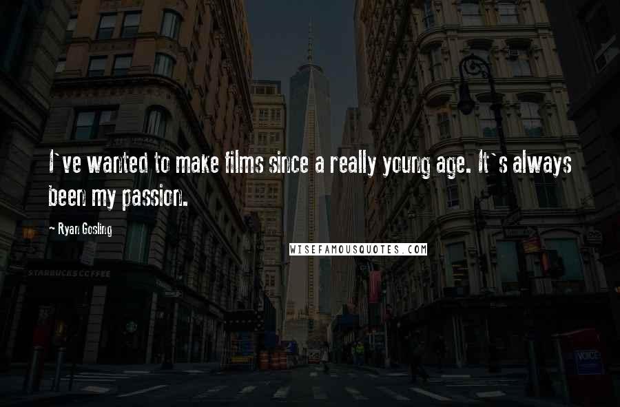 Ryan Gosling Quotes: I've wanted to make films since a really young age. It's always been my passion.