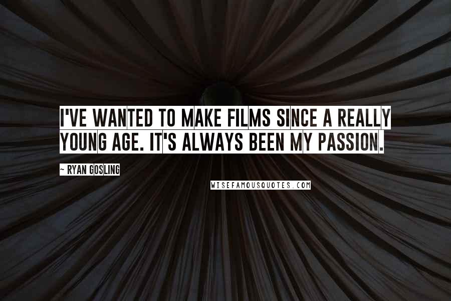 Ryan Gosling Quotes: I've wanted to make films since a really young age. It's always been my passion.