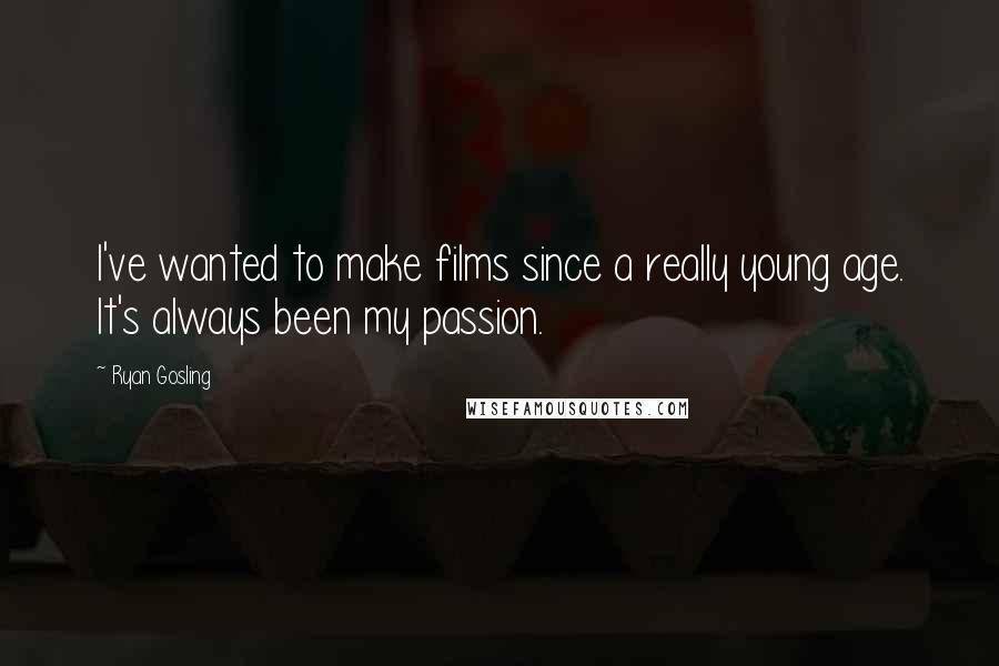 Ryan Gosling Quotes: I've wanted to make films since a really young age. It's always been my passion.