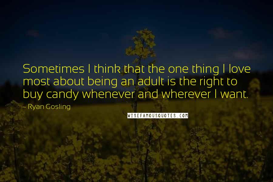 Ryan Gosling Quotes: Sometimes I think that the one thing I love most about being an adult is the right to buy candy whenever and wherever I want.