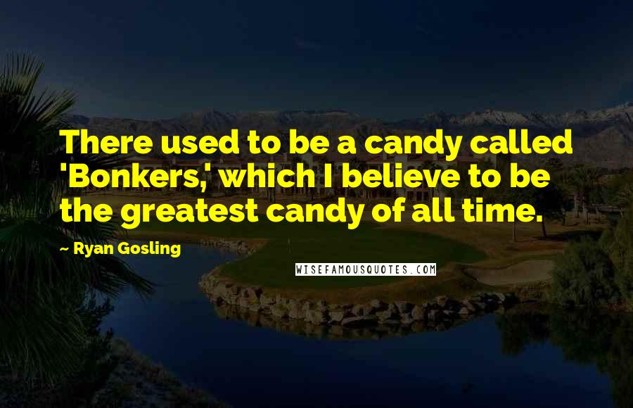 Ryan Gosling Quotes: There used to be a candy called 'Bonkers,' which I believe to be the greatest candy of all time.
