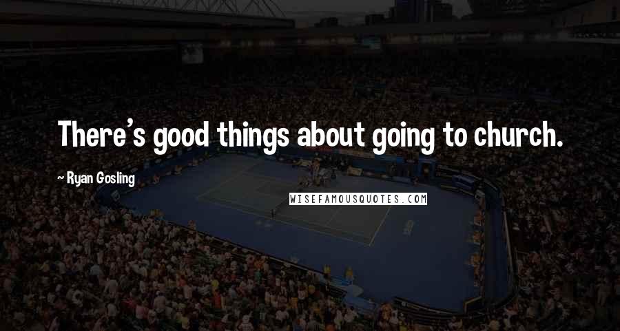 Ryan Gosling Quotes: There's good things about going to church.