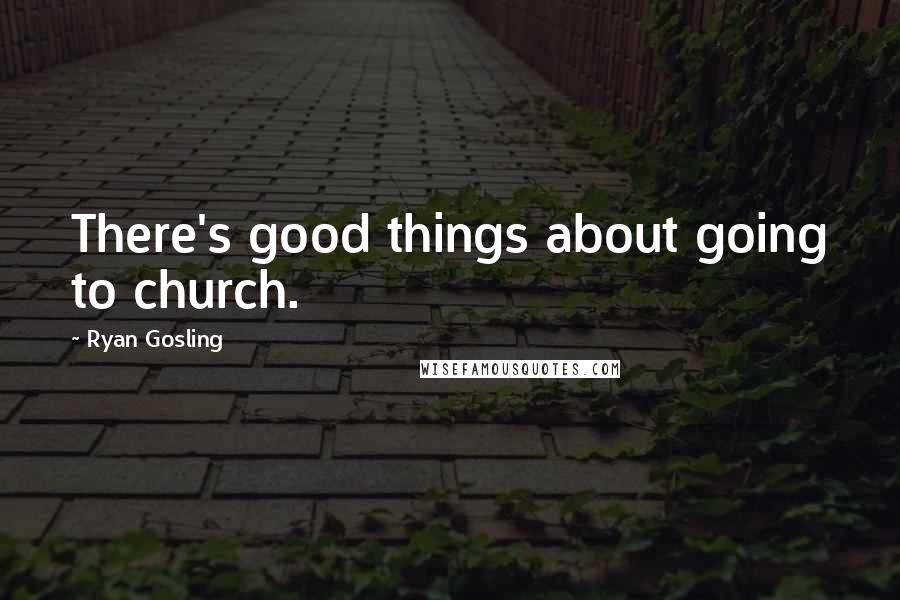 Ryan Gosling Quotes: There's good things about going to church.