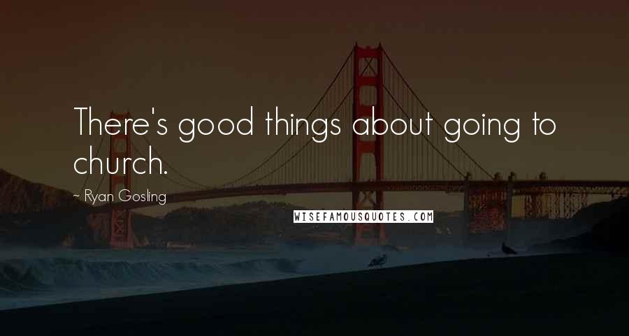 Ryan Gosling Quotes: There's good things about going to church.