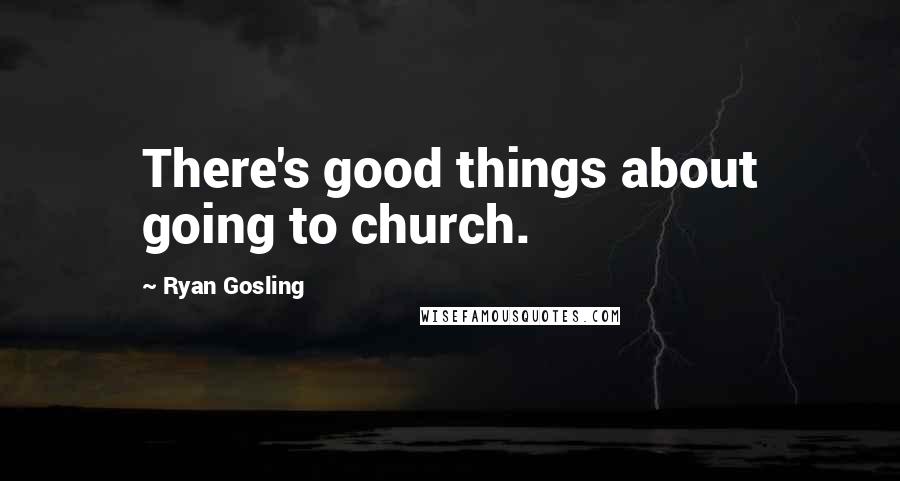 Ryan Gosling Quotes: There's good things about going to church.