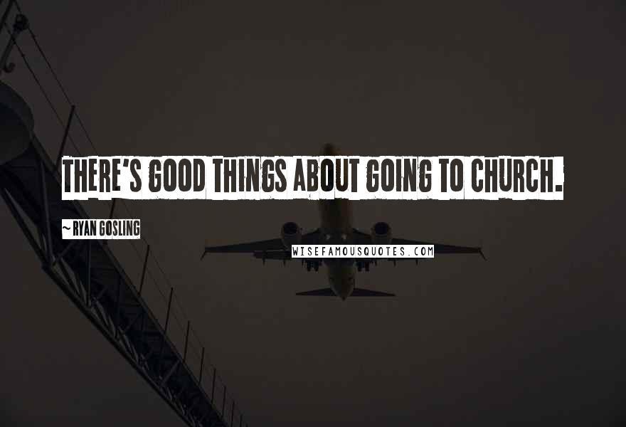 Ryan Gosling Quotes: There's good things about going to church.