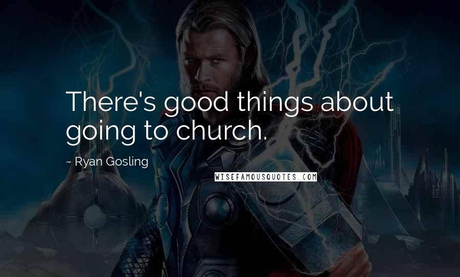 Ryan Gosling Quotes: There's good things about going to church.