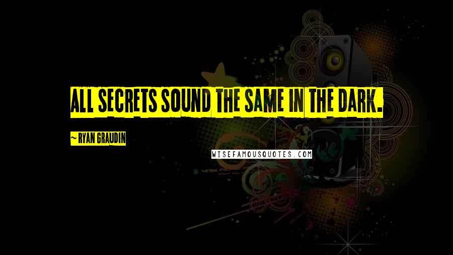 Ryan Graudin Quotes: All secrets sound the same in the dark.