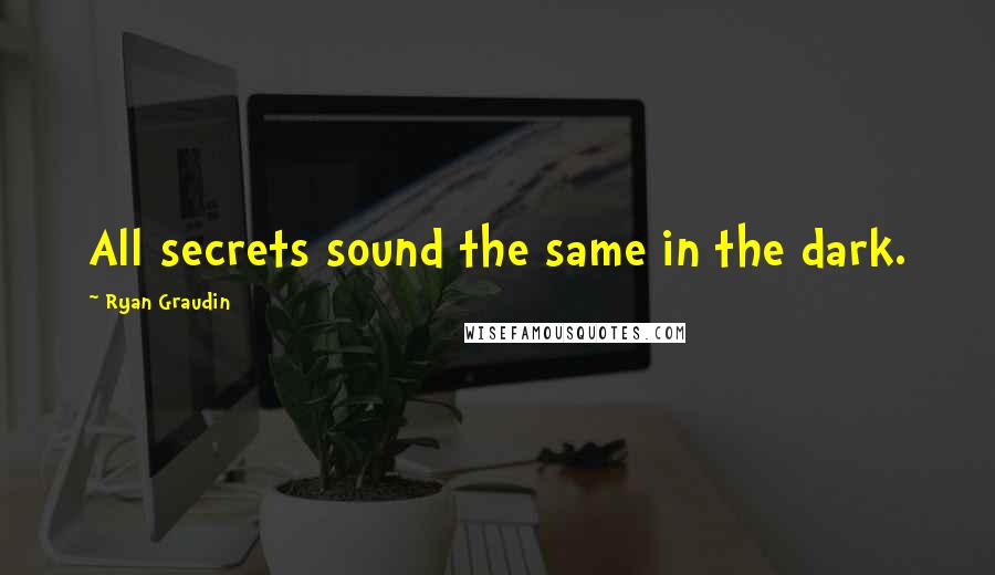 Ryan Graudin Quotes: All secrets sound the same in the dark.