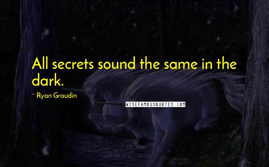 Ryan Graudin Quotes: All secrets sound the same in the dark.