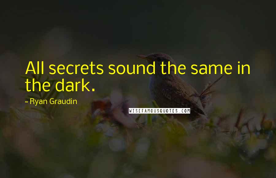 Ryan Graudin Quotes: All secrets sound the same in the dark.