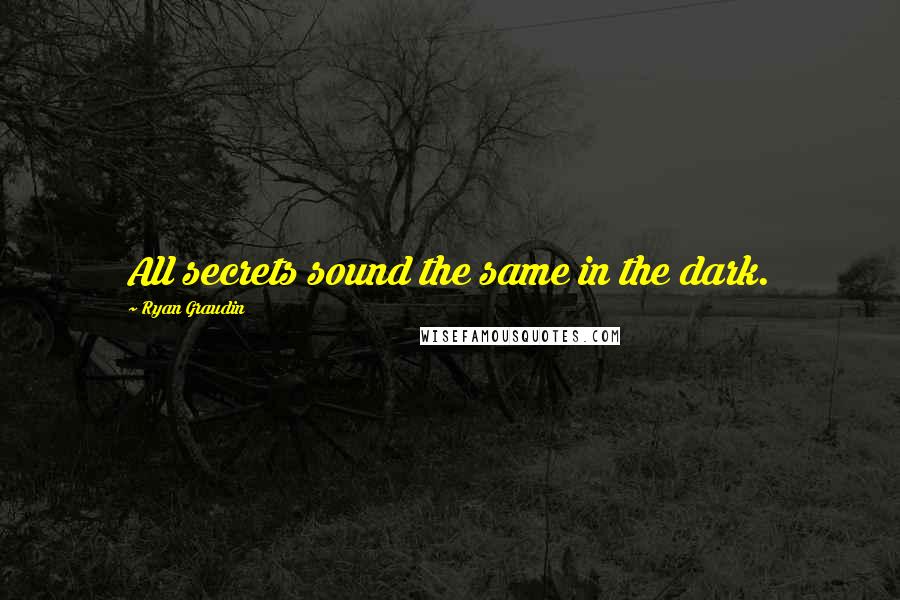 Ryan Graudin Quotes: All secrets sound the same in the dark.