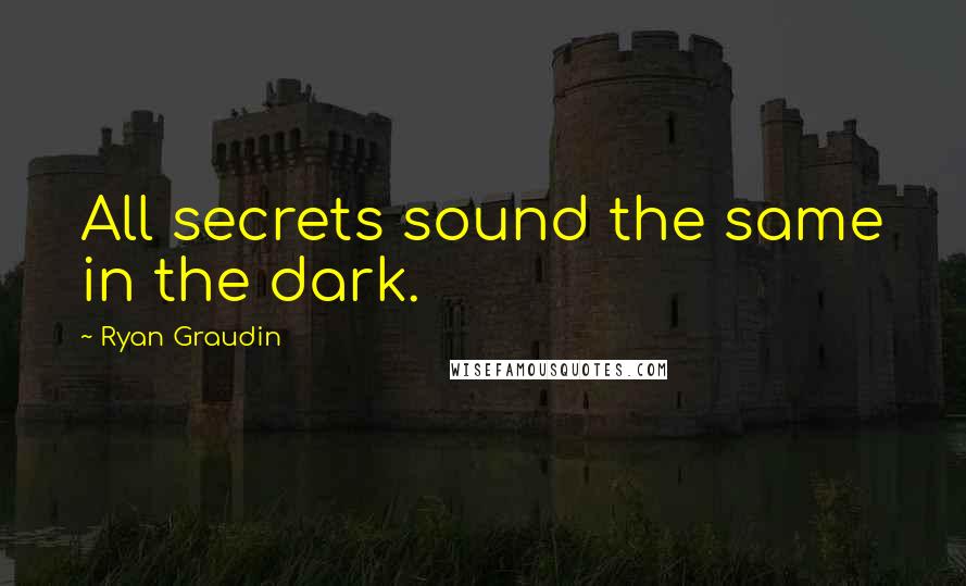 Ryan Graudin Quotes: All secrets sound the same in the dark.