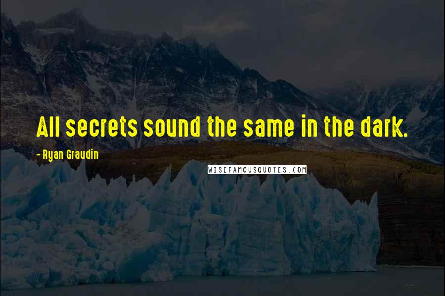 Ryan Graudin Quotes: All secrets sound the same in the dark.