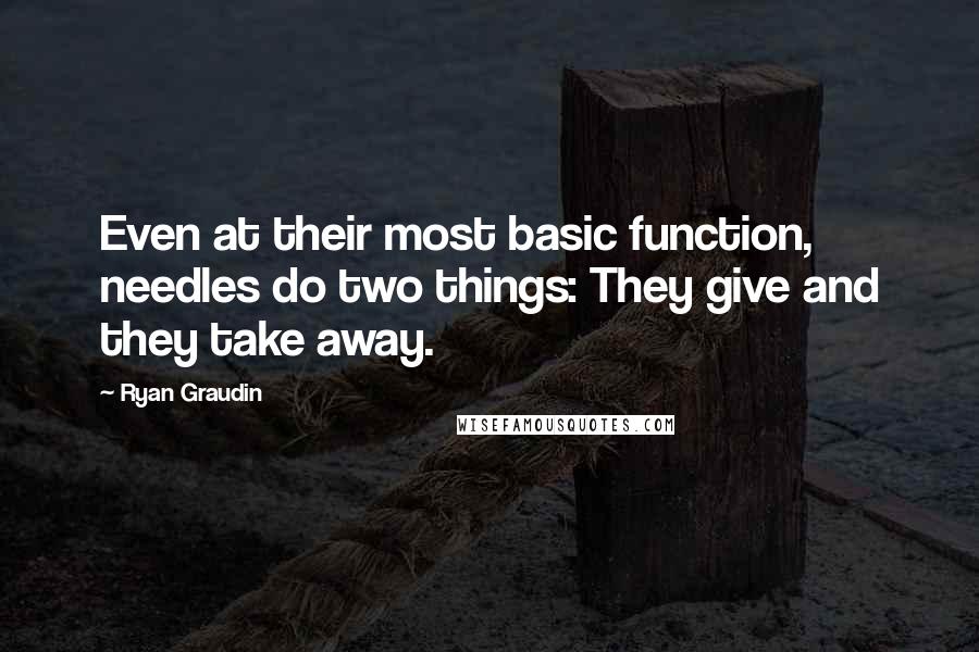 Ryan Graudin Quotes: Even at their most basic function, needles do two things: They give and they take away.