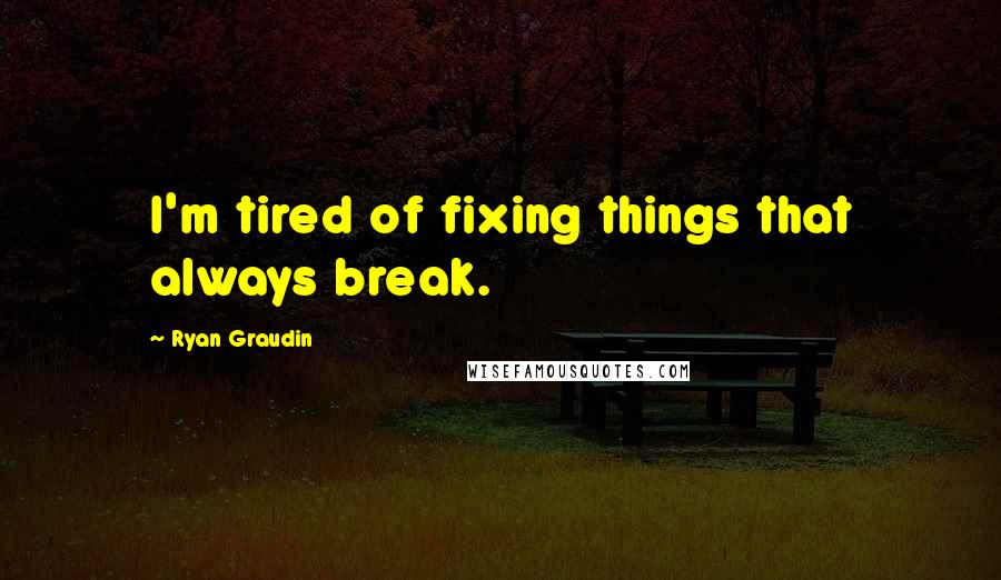Ryan Graudin Quotes: I'm tired of fixing things that always break.