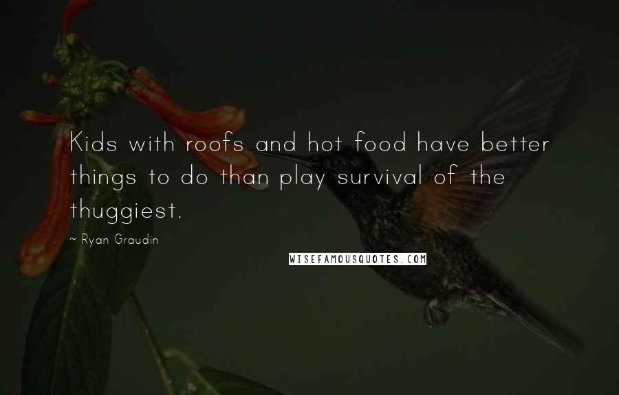 Ryan Graudin Quotes: Kids with roofs and hot food have better things to do than play survival of the thuggiest.