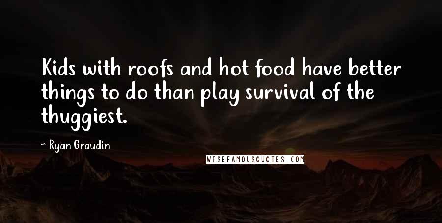 Ryan Graudin Quotes: Kids with roofs and hot food have better things to do than play survival of the thuggiest.