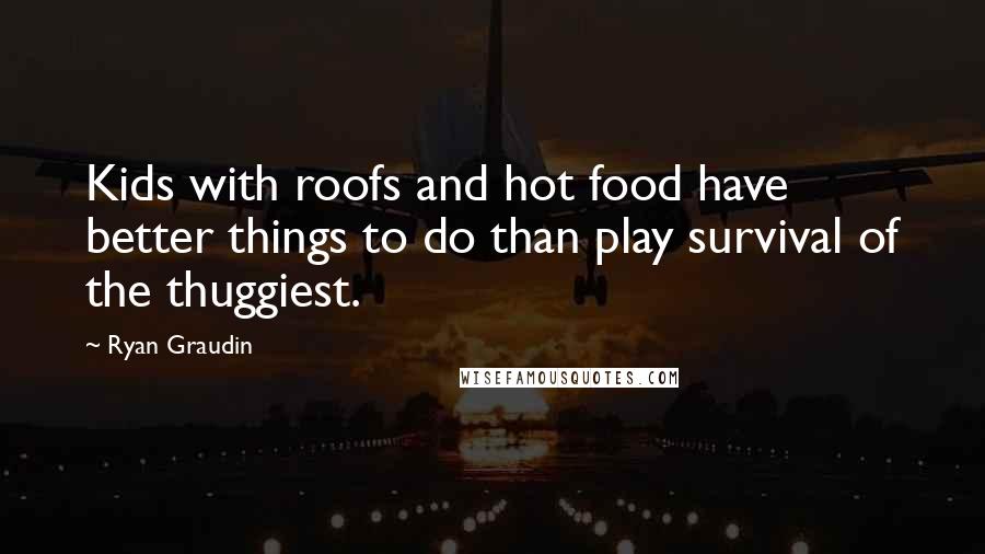 Ryan Graudin Quotes: Kids with roofs and hot food have better things to do than play survival of the thuggiest.