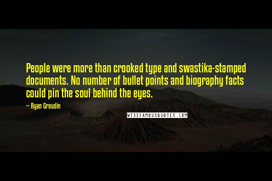 Ryan Graudin Quotes: People were more than crooked type and swastika-stamped documents. No number of bullet points and biography facts could pin the soul behind the eyes.