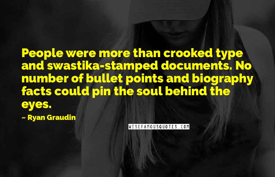 Ryan Graudin Quotes: People were more than crooked type and swastika-stamped documents. No number of bullet points and biography facts could pin the soul behind the eyes.