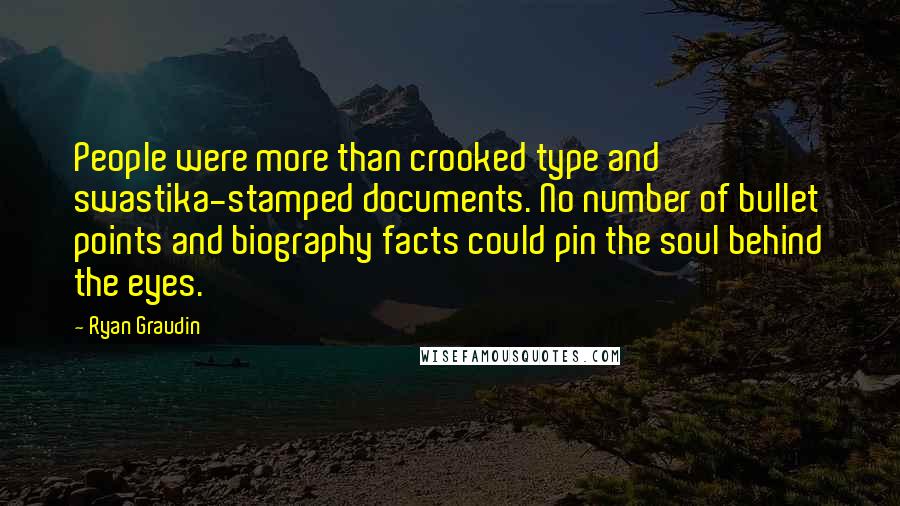 Ryan Graudin Quotes: People were more than crooked type and swastika-stamped documents. No number of bullet points and biography facts could pin the soul behind the eyes.