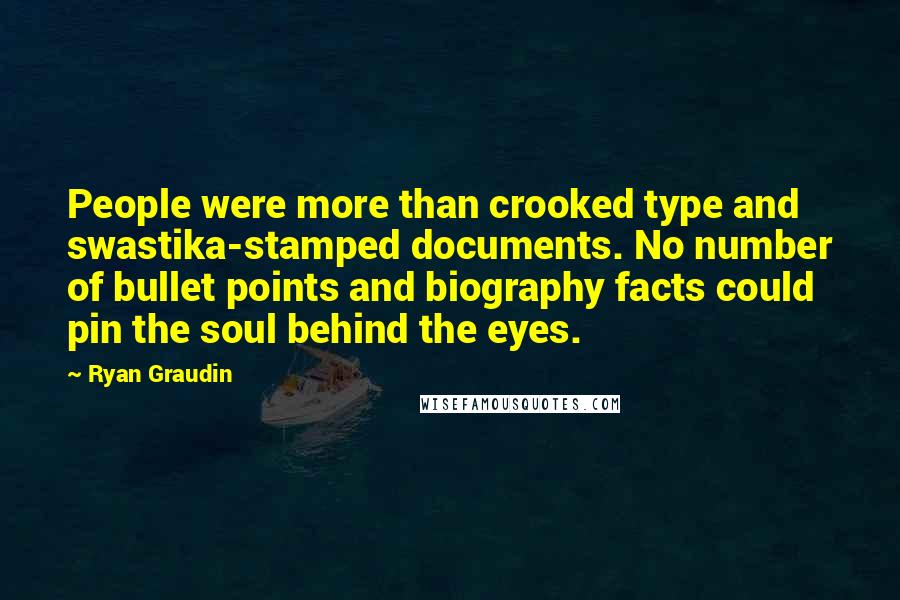 Ryan Graudin Quotes: People were more than crooked type and swastika-stamped documents. No number of bullet points and biography facts could pin the soul behind the eyes.