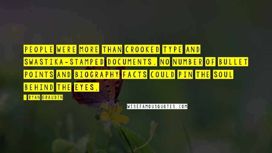 Ryan Graudin Quotes: People were more than crooked type and swastika-stamped documents. No number of bullet points and biography facts could pin the soul behind the eyes.