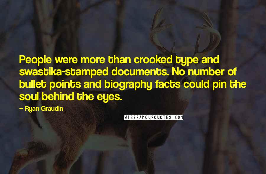 Ryan Graudin Quotes: People were more than crooked type and swastika-stamped documents. No number of bullet points and biography facts could pin the soul behind the eyes.