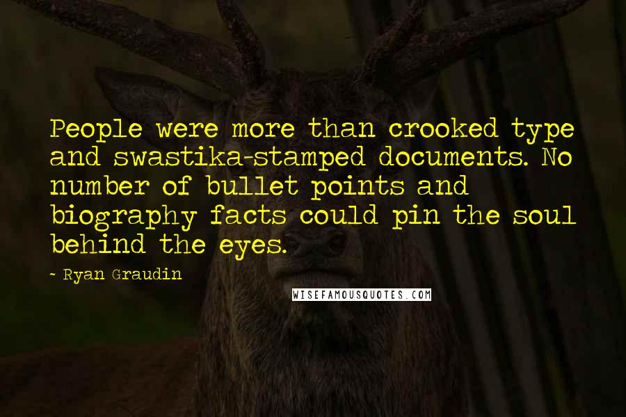 Ryan Graudin Quotes: People were more than crooked type and swastika-stamped documents. No number of bullet points and biography facts could pin the soul behind the eyes.