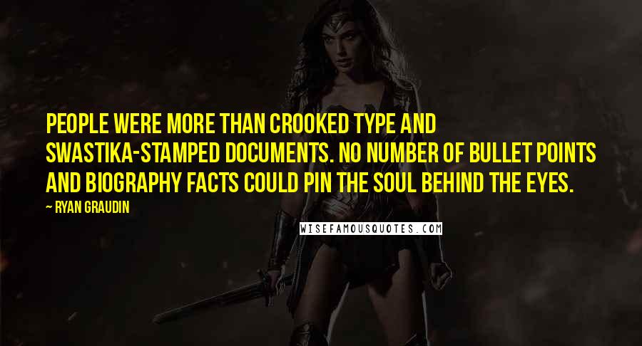 Ryan Graudin Quotes: People were more than crooked type and swastika-stamped documents. No number of bullet points and biography facts could pin the soul behind the eyes.
