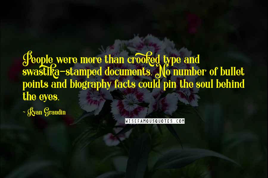 Ryan Graudin Quotes: People were more than crooked type and swastika-stamped documents. No number of bullet points and biography facts could pin the soul behind the eyes.