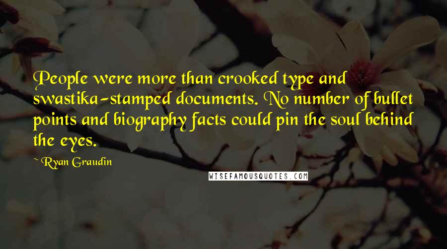 Ryan Graudin Quotes: People were more than crooked type and swastika-stamped documents. No number of bullet points and biography facts could pin the soul behind the eyes.