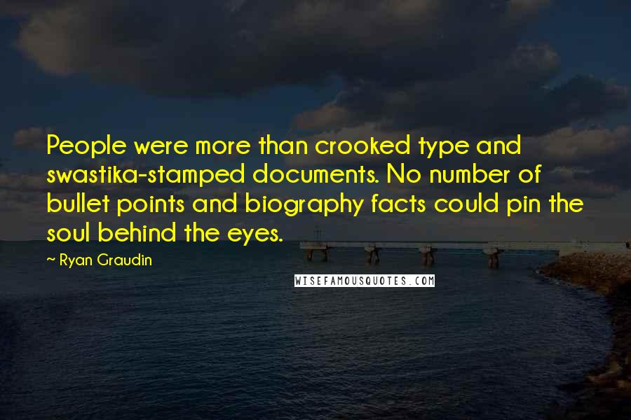 Ryan Graudin Quotes: People were more than crooked type and swastika-stamped documents. No number of bullet points and biography facts could pin the soul behind the eyes.