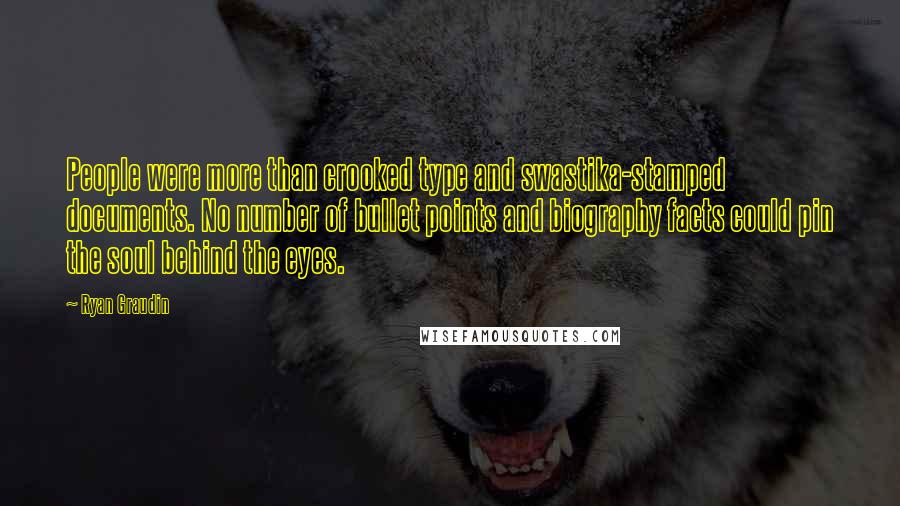 Ryan Graudin Quotes: People were more than crooked type and swastika-stamped documents. No number of bullet points and biography facts could pin the soul behind the eyes.