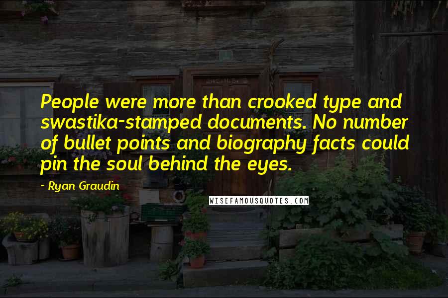 Ryan Graudin Quotes: People were more than crooked type and swastika-stamped documents. No number of bullet points and biography facts could pin the soul behind the eyes.