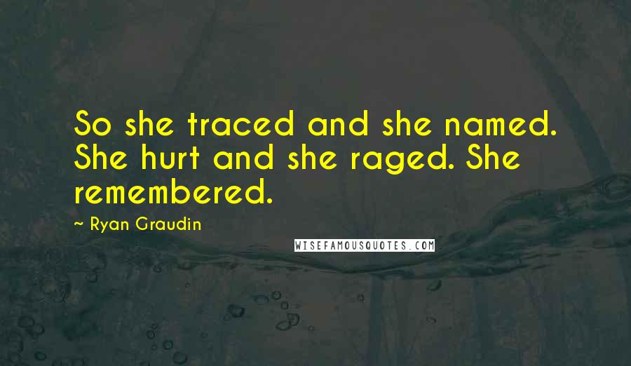 Ryan Graudin Quotes: So she traced and she named. She hurt and she raged. She remembered.