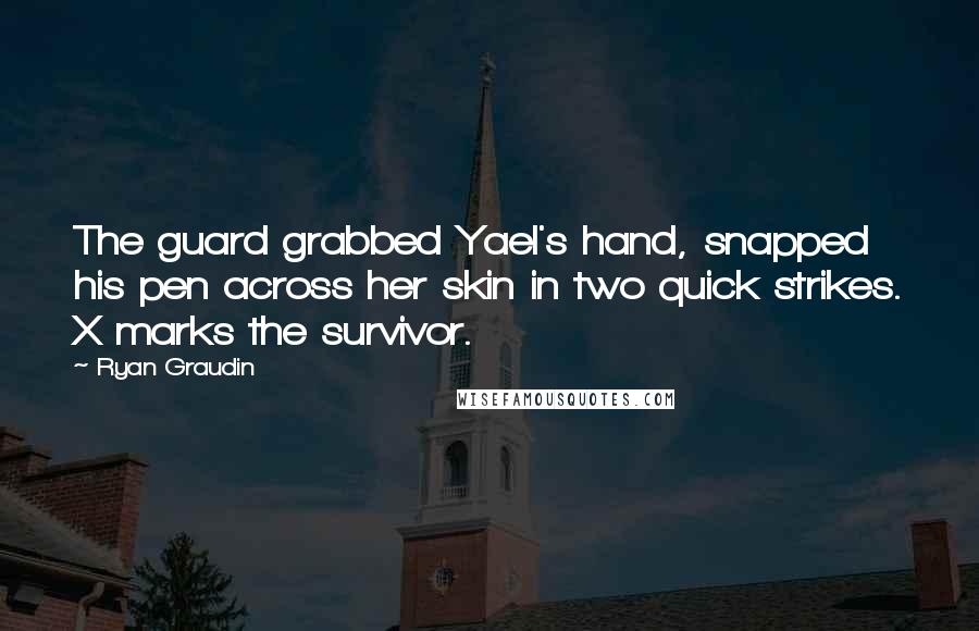 Ryan Graudin Quotes: The guard grabbed Yael's hand, snapped his pen across her skin in two quick strikes. X marks the survivor.
