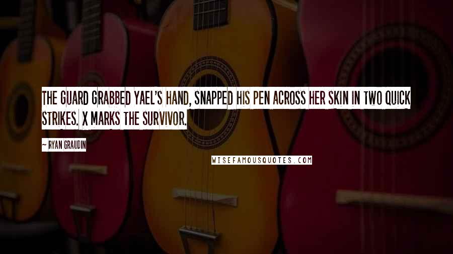 Ryan Graudin Quotes: The guard grabbed Yael's hand, snapped his pen across her skin in two quick strikes. X marks the survivor.