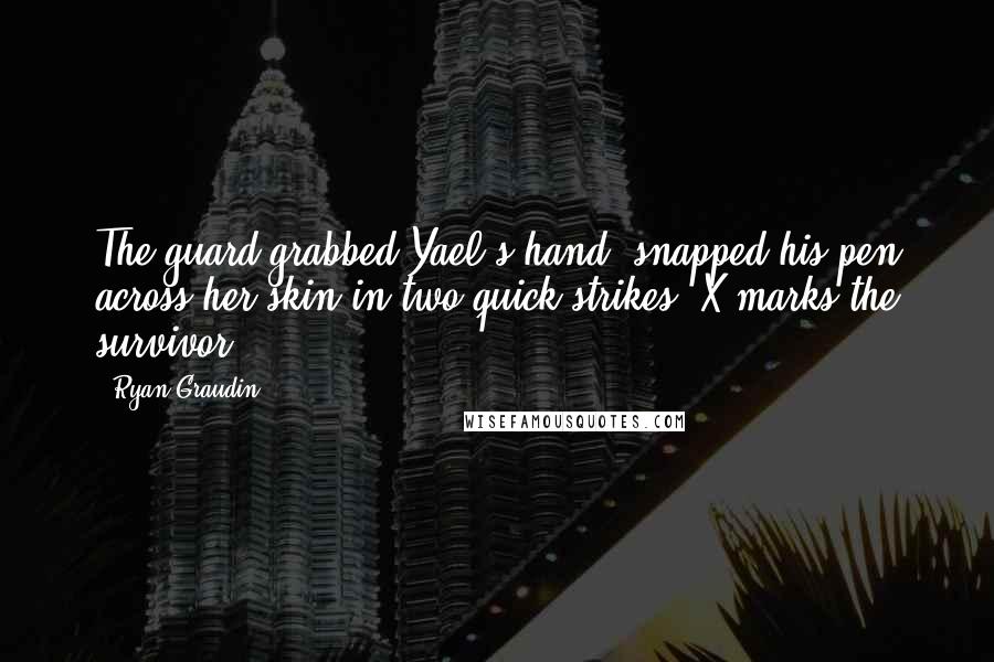 Ryan Graudin Quotes: The guard grabbed Yael's hand, snapped his pen across her skin in two quick strikes. X marks the survivor.