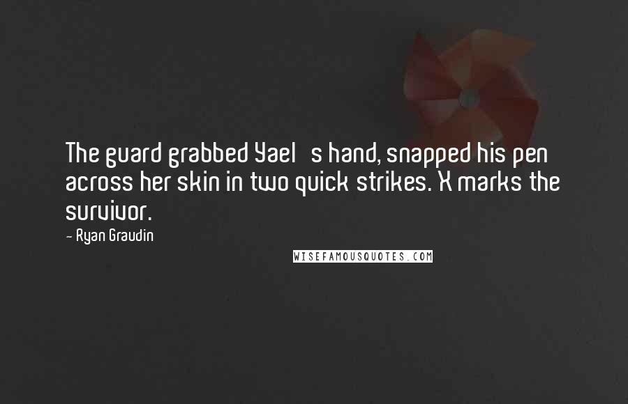Ryan Graudin Quotes: The guard grabbed Yael's hand, snapped his pen across her skin in two quick strikes. X marks the survivor.