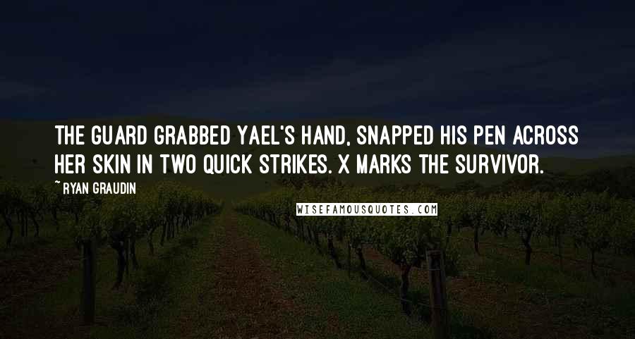 Ryan Graudin Quotes: The guard grabbed Yael's hand, snapped his pen across her skin in two quick strikes. X marks the survivor.