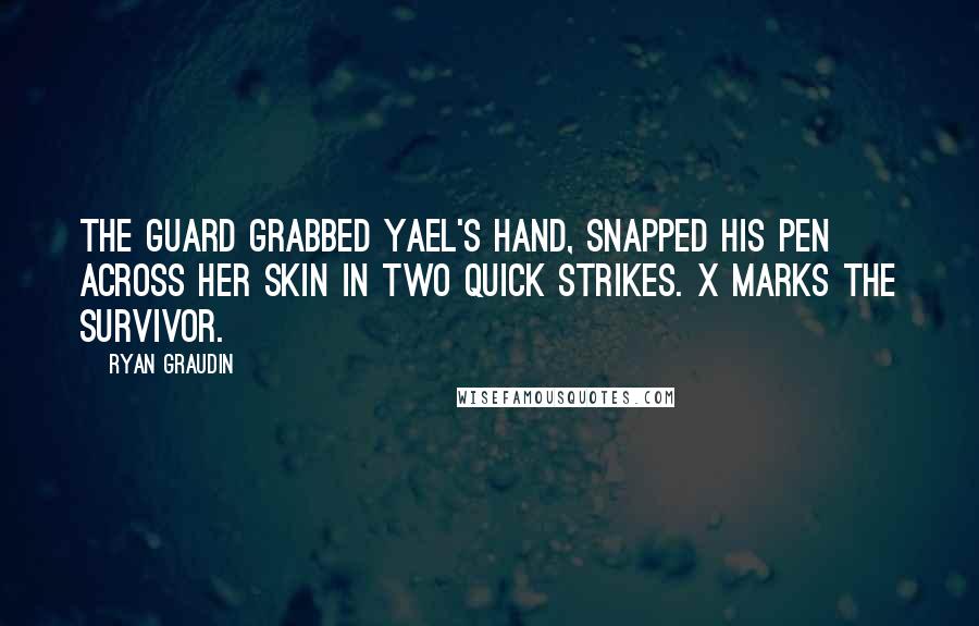 Ryan Graudin Quotes: The guard grabbed Yael's hand, snapped his pen across her skin in two quick strikes. X marks the survivor.