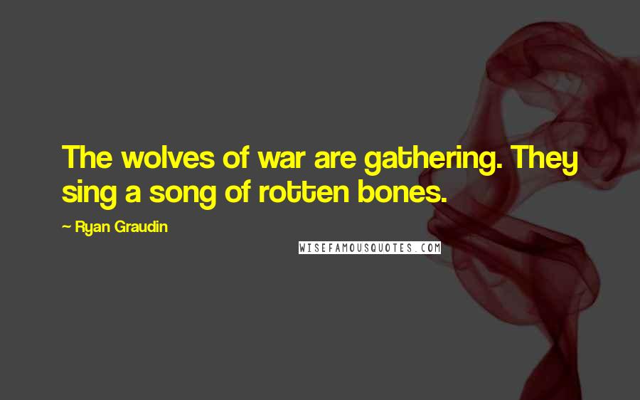 Ryan Graudin Quotes: The wolves of war are gathering. They sing a song of rotten bones.