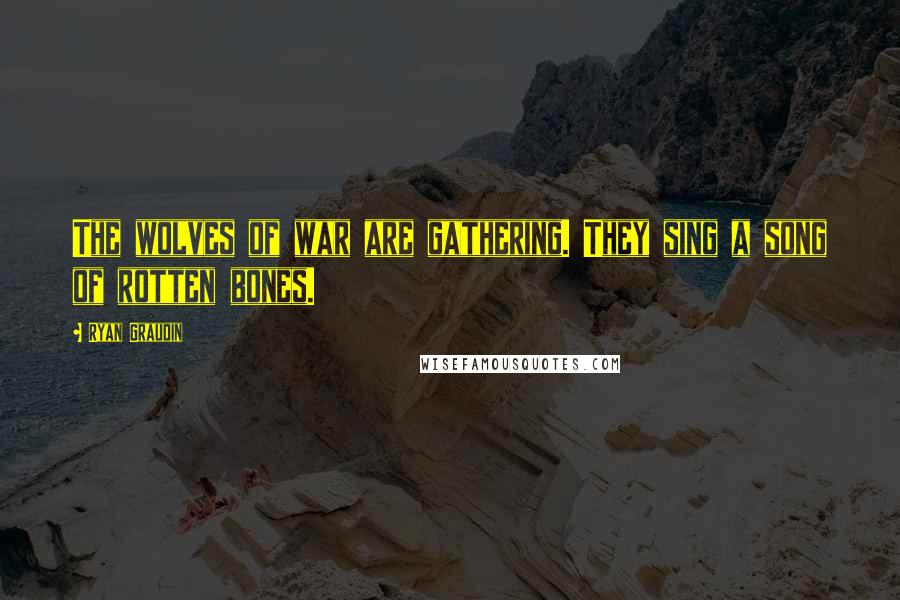 Ryan Graudin Quotes: The wolves of war are gathering. They sing a song of rotten bones.