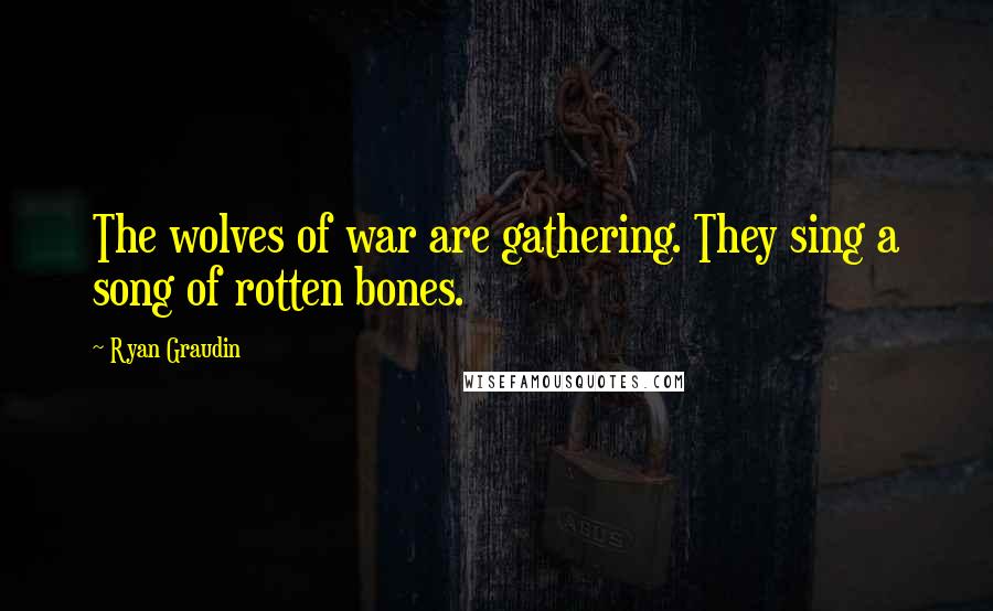 Ryan Graudin Quotes: The wolves of war are gathering. They sing a song of rotten bones.